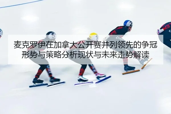 麦克罗伊在加拿大公开赛并列领先的争冠形势与策略分析现状与未来走势解读