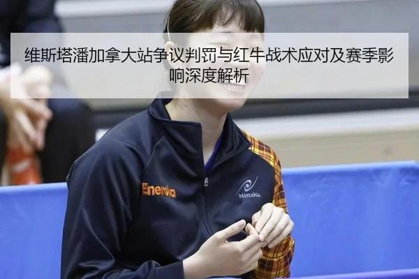 维斯塔潘加拿大站争议判罚与红牛战术应对及赛季影响深度解析