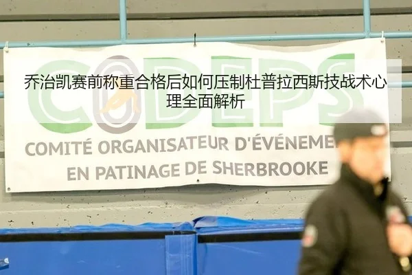 乔治凯赛前称重合格后如何压制杜普拉西斯技战术心理全面解析